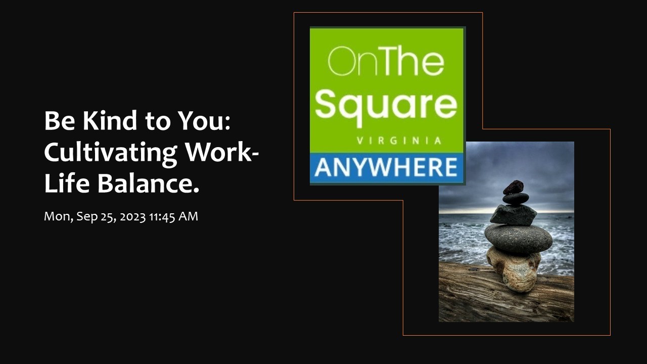 Promo Image: Black background, white type. Left: Be Kind to You: Cultivating Work-Life Balance, Mon, Sep 25, 2023 11:45 a.m. Center up. Bright green block with white type: On the Square Virginia, Blue band at bottom of green block, ANYWHERE. Right down. photo image of a stack of rocks on driftwood in front of a lake and with a thick cloud deck at sunset
