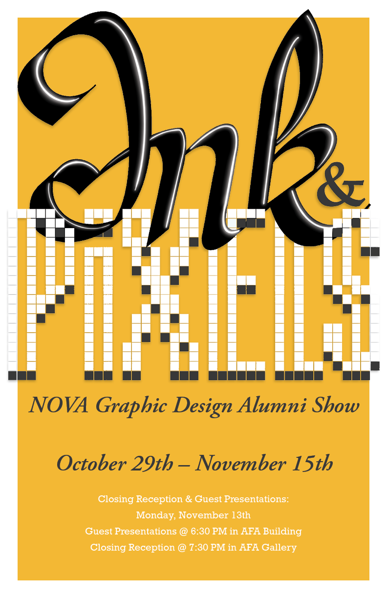 Flyer for the event: Bright gold background. Text: Ink & Pixels, NOVA Graphic Design Alumni Show, Oct. 29 through Nov. 15. Small white text: Closing receiption & Guest presentations: Monday, Nov. 13, Guest presentations at 6:30 p.m. in AFA Building. Closing reception at 7:30 p.m. in AFA Gallery.
