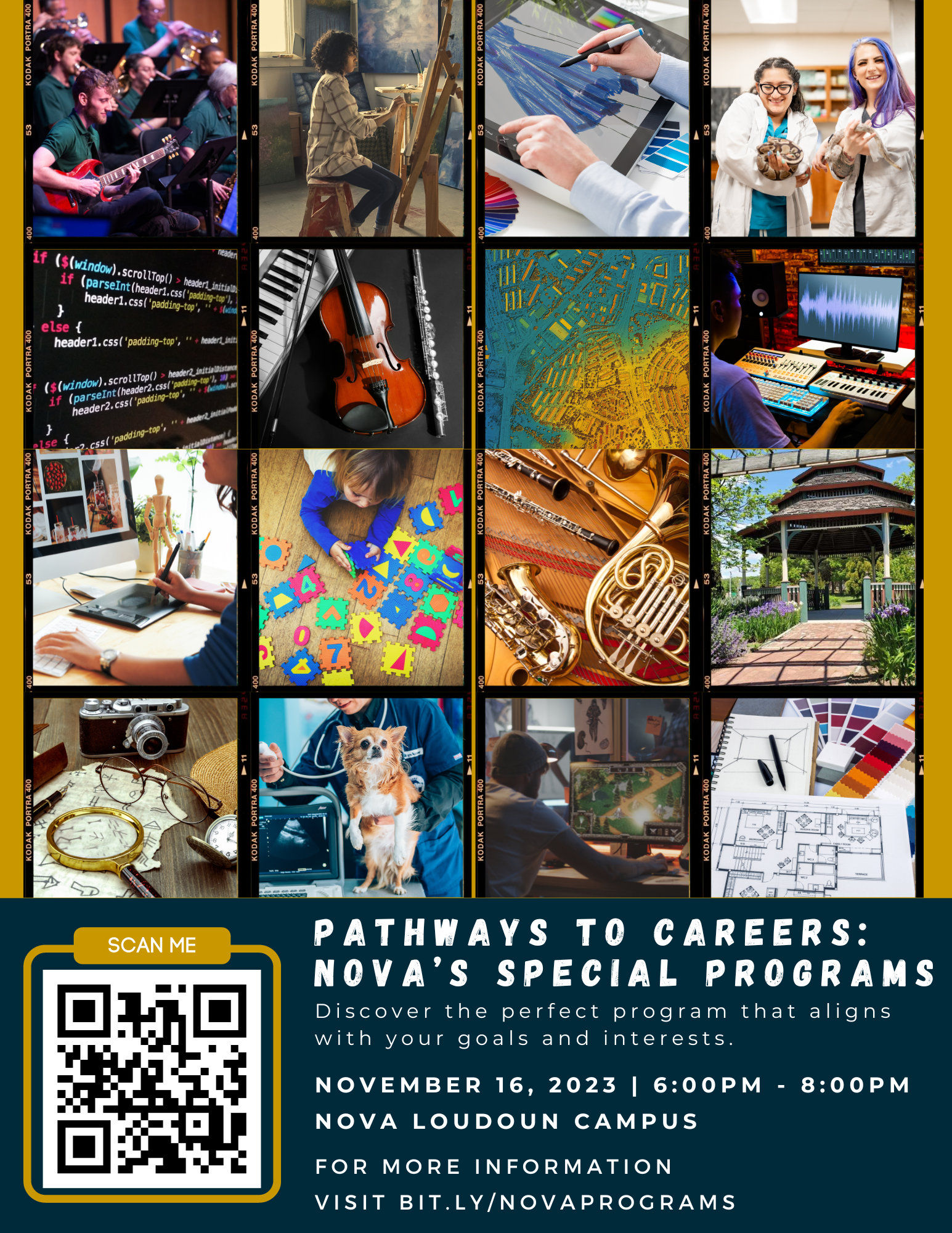 Flyer advertising NOVA's Pathways to Careers Open House on the Loudoun Campus. Graphic comprises 16 squares, stacked on top of each other in rows of four. First (top) row: student musicians playing a concert, young woman sitting at an easel, person drawing on a smart tablet while contemplating different shades of blue, young women in a science lab. Second row: computer screen displaying html; image of violin, keyboard, and clarinet; illustration of musical notes in blue, yellow, and green, person editing an audio file on a computer. Third row: Person editing a digital photograph on a computer; small child playing with puzzle tiles on the floor; musical wind instruments; gazebo on NOVA's Loudoun Campus. Fourth row: image of eyeglasses, pocket watch, magnifying glass, and film camera; small dog having ultrasound procedure performed; student behind computer screen showing a map; floor plan with color chips in the background. 
Below image blocks is the following language: 
Pathways to Careers: NOVA's Special Programs
Discover the perfect program that aligns with your goals and interests. November 16, 2023, 6:00 p.m. to 8:00 p.m. NOVA Loudoun Campus. For more information, visit bit.ly/novaprograms