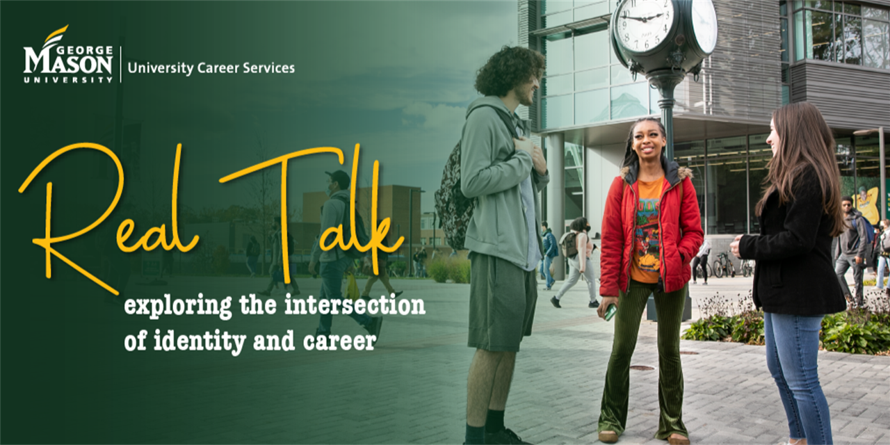 Horizontal rectangular graphic featuring photograph of George Mason University quad with clock tower. Three students, one male and two female, stand in front of the clock tower while talking. The left of the image is covered with a green overlay. At top left is the George Mason University logo, along with the text "University Career Services." Below, in the center of the graphic, is the following text: "Real Talk: exploring the intersection of identity and career."
