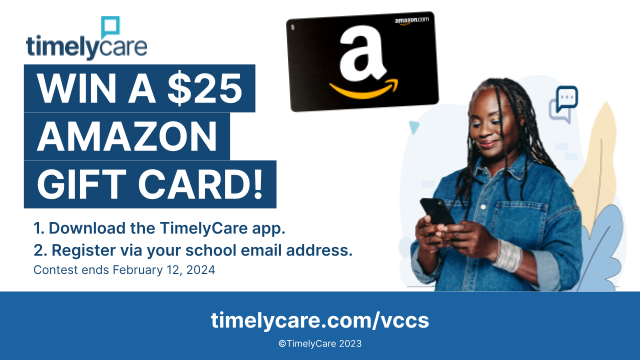 Rectangular graphic with white background. At top, TimelyCare logo. Below logo is following text in white against dark blue background:
Win a 25-dollar Amazon gift card!

In smaller blue text: 
1. Download the TimelyCare app. 
2. Register via your school email address. 
Fine print: Contest ends February 12, 2024. 

To right of text is image of large Amazon gift card and photo of woman with long black hair and wearing a denim button-down shirt while looking at her smartphone, which she holds in her hands. 

In blue band at bottom, in white text:
timelycare dot com forward slash vccs
Copyright TimelyCare 2023