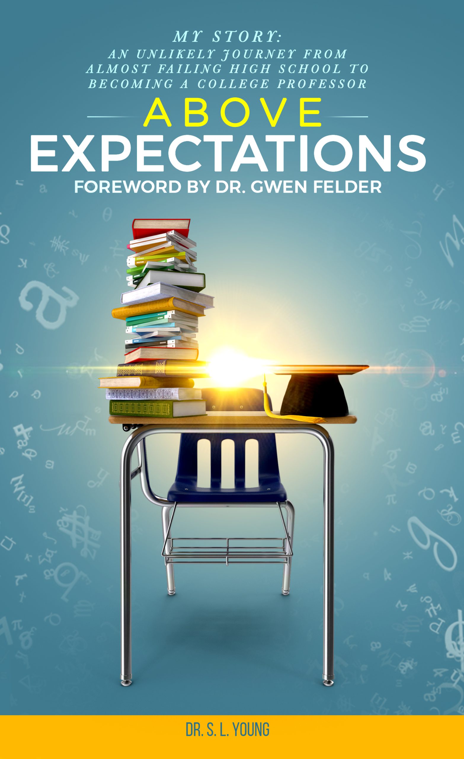 Cover image of Dr. S. L. Young's book, "Above Expectations: My Story; An Unlikely Journey from Almost Failing High School to Becoming a College Professor." School desk and chair sit against a light blue background embellished with letters and mathematical symbols. On the desk is a tall stack of colorful textbooks and a mortarboard graduation cap. 