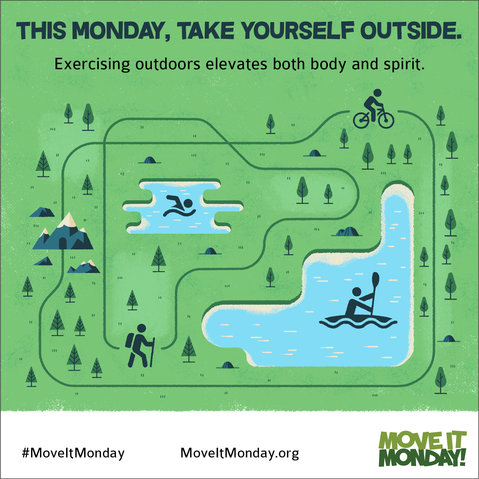 Move It Monday Flyer. Green map of a park. This Monday, take yourself outside. Exercising outdoors elevates both body and spirit. Illustration of a person on a bike riding on a line map path around a park with dark green trees scattered throughout, a large blue lake with a person kayaking and a smaller blue lake with a person swimming. Hashtag move it monday. move it monday dot org. move it monday logo.