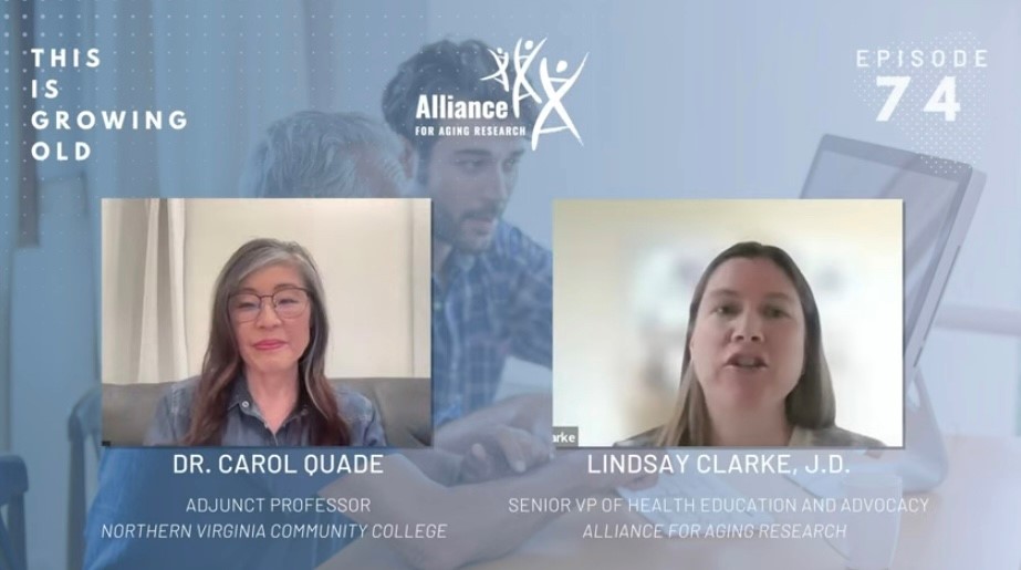 Screenshot:  Photo background with blue filter with a young man helping an older person with their computer. White text. Top left: This Is Growing Old. Center: Alliance for Aging Research logo with 3 dancing people line drawings. Top right: Episode 74. Below. Inset photos of Dr. Quade on Left and Lindsay Clarke, JD on right. Text beneath photos: Left: Dr. Carol Quade, adjunct professor Northern Virginia Community College; Lindsay Clark JD, Senior VP of Health Education and Advocacy Alliance for Aging Research