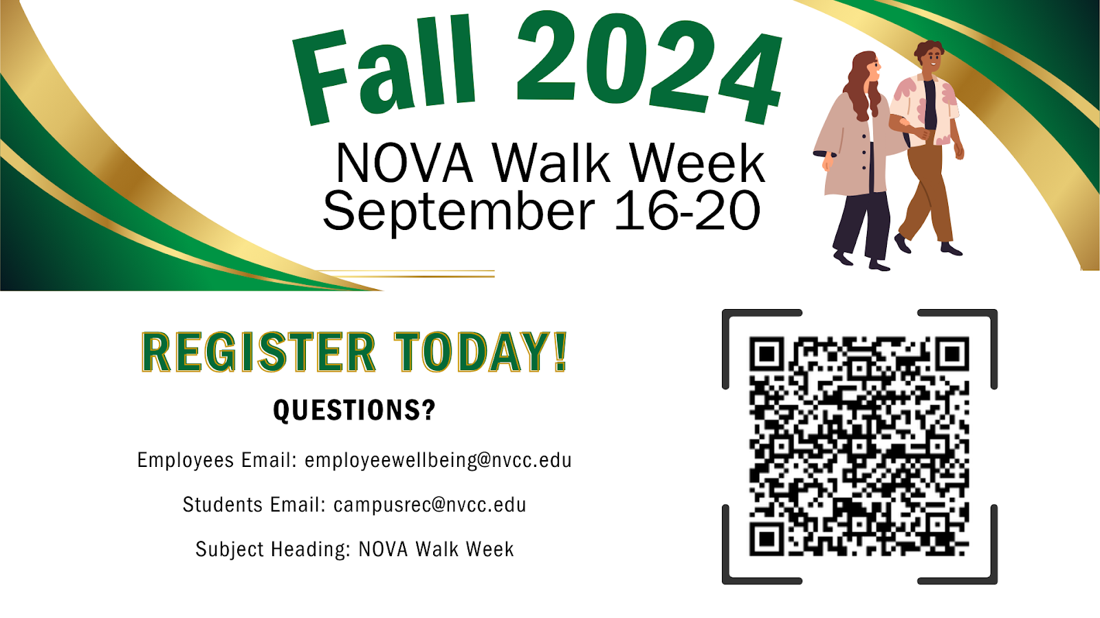 Walk Week flyer: Banner at top with green and gold swoosh on each side. Tw people walking arm in arm. Fall 2024 NOVA Walk Week. September 16-20. Register Today! Questions? Employees Email: employeewellbeing at nvcc dot edu; Students email: campusrec at nvcc dot edu; Subject heading: NOVA Walk Week. QR Code leading to NOVA Walk Week registration form. If you need assistance accessing the QR code, please email the relevant email address.