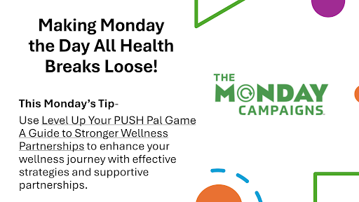 Logo: The Monday Campaigns. Image: 2 figures stand on either side touching a positively charged battery. Words: Monday- The day that all health breaks loose. This Monday’s Tip- Use Level Up Your PUSH Pal Game- A Guide to Stronger Wellness Partnerships to enhance your wellness journey with effective strategies and supportive partnerships.