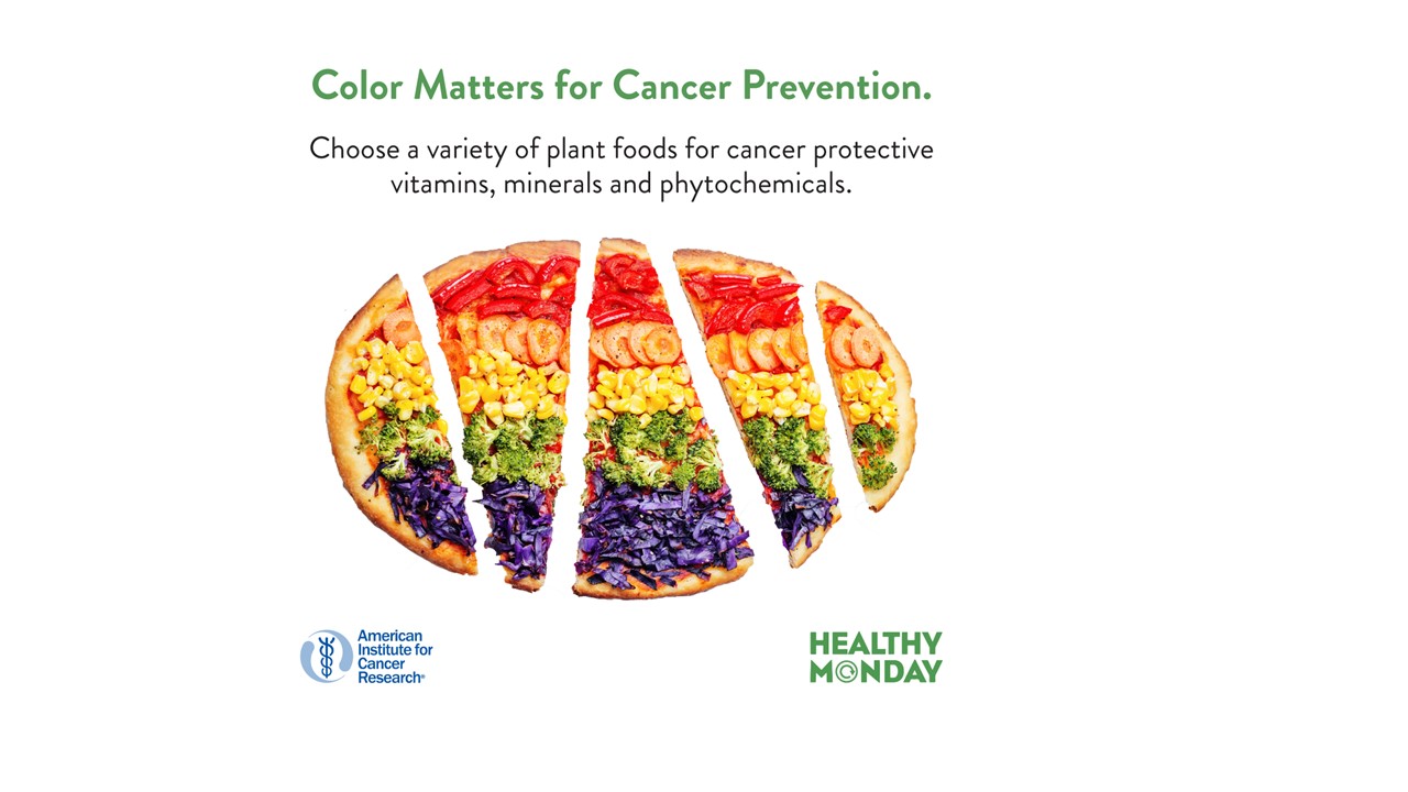 A rainbow pizza with crust, tomatoes, peppers, corn, broccoli, and red cabbage slices, representing a variety of plant foods. The text above reads, "Color Matters for Cancer Prevention. Choose a variety of plant foods for cancer protective vitamins, minerals, and phytochemicals." The American Institute for Cancer Research logo and "Healthy Monday" are at the bottom.
