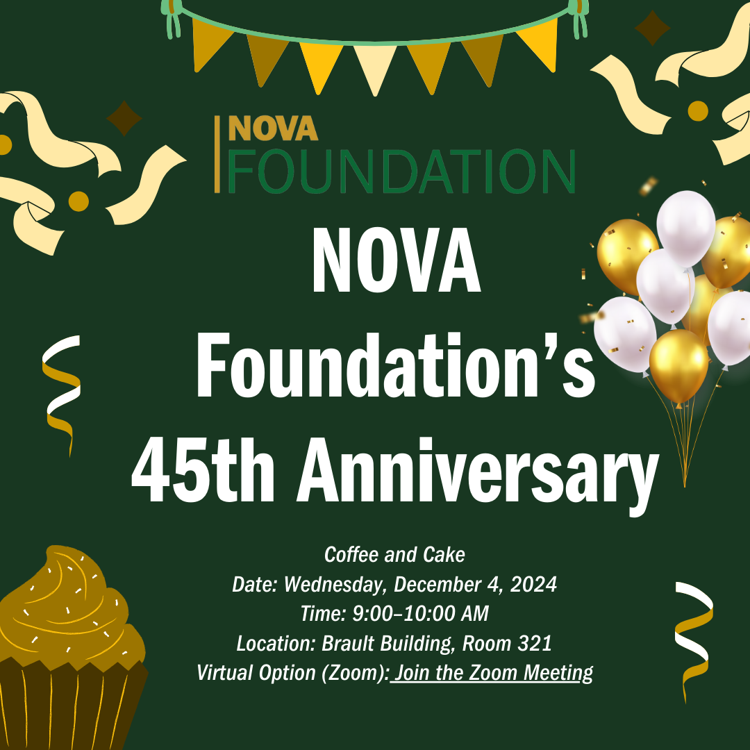 Image: Dark green background with party banners, confetti, streamers, white and gold balloons and a gold cupcake. Green and gold NOVA  Foundation logo and text: NOVA Foundation's 45th Anniversary. Coffee and cake. Date: Wednesday< December 4, 2024, Time: 9 a.m. until 10 a.m. Location: Brault Building, Room 321, Virtual Option (Find the Zoom link within the article.) 