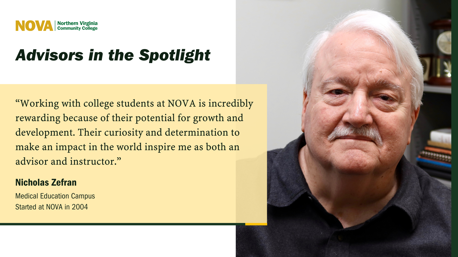 Card: Green and Gold NOVA logo with a photo of a man sitting in his office. Text: Advisors in the Spotlight, "Working with college students at NOVA is incredibly rewarding because of their potential for growth and development. Their curiosity and determination to make an impact in the world inspire me as both an advisor and instructor." Nicholas Zefran, Medical Education Campus. Started at NOVA in 2004