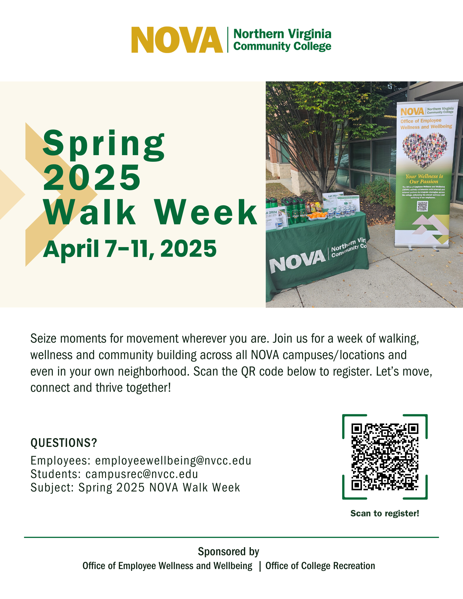 Green and gold NOVA logo. Spring 2025 Walk Week, April 7-11, 2025 with a photo of a registration table at a previous Walk Week. Text: Seize moments for movement wherever you are. Join us for a week of walking, wellness and community building across all NOVA campuses/locations and even in your own neighborhood. Scan the QR code to register. Let's move, connect and thrive together. QR code leads to registration at services.nvcc.edu.
Questions? Employees: employeewellbeing@nvcc.edu; Students: campusrec@nvcc.edu. Use subject line: Spring 2025 NOVA Walk Week.  Sponsored by Office of Employee Wellness and Wellbeing and Office of College Recreation